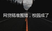 網(wǎng)貸精準(zhǔn)圍獵，校園成了“收割場”