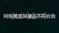 網(wǎng)購美國保健品不符合我國標(biāo)準(zhǔn) 顧客獲賠24萬