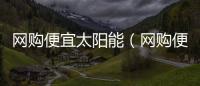 網購便宜太陽能（網購便宜貨）