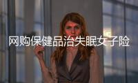 網購保健品治失眠女子險些吃壞肝