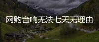 網(wǎng)購音響無法七天無理由退貨 上海度士公司被約談