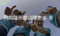 網(wǎng)購隱形眼鏡隱患多 多網(wǎng)站不具銷售資歷