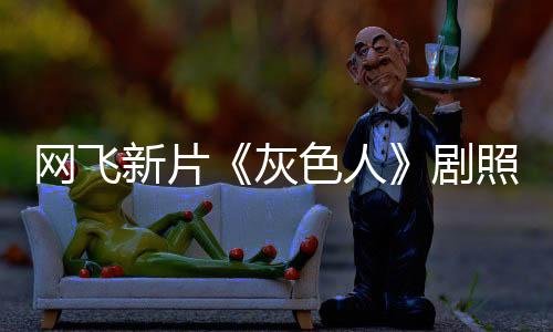 網(wǎng)飛新片《灰色人》劇照 瑞恩·高斯林和美隊主演