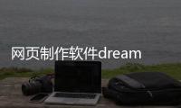 網頁制作軟件dreamweaver（網頁制作軟件dreamweaver）