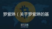 羅紫琳（關于羅紫琳的基本情況說明介紹）