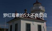 羅紅霉素的5大不良反應，你知道幾個？