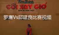 羅唐Vs邱建良比賽視頻