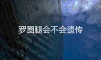 羅圈腿會(huì)不會(huì)遺傳