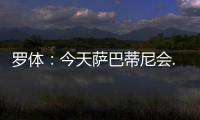 羅體：今天薩巴蒂尼會(huì)..
