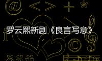 羅云熙新劇《良言寫意》殺青 眼鏡造型引熱議被求“半永久”