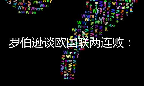 羅伯遜談歐國聯(lián)兩連敗：我們正處于艱難時期，將努力改變這種狀況