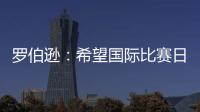 羅伯遜：希望國際比賽日沒打亂我們的節(jié)奏保持這種狀態(tài)到5月