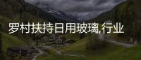 羅村扶持日用玻璃,行業(yè)資訊