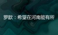 羅歆：希望在河南能有所成就 讓球隊變成令人尊敬的隊伍