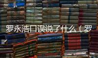 羅永浩口誤說了什么（羅永浩因口誤向極米道歉并暫離直播間）