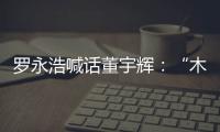 羅永浩喊話董宇輝：“木秀于林風(fēng)必摧之”，愿提供創(chuàng)業(yè)支持