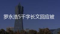 羅永浩5千字長文回應被指“五宗罪”得物將精簡約5%人員丨財經盤點