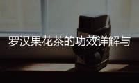 羅漢果花茶的功效詳解與作用科普