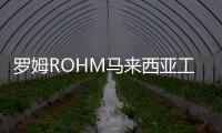 羅姆ROHM馬來西亞工廠新廠房竣工