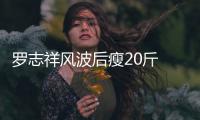 羅志祥風波后瘦20斤 暫時不復出：想先陪陪家人