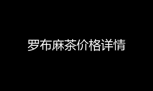 羅布麻茶價格詳情