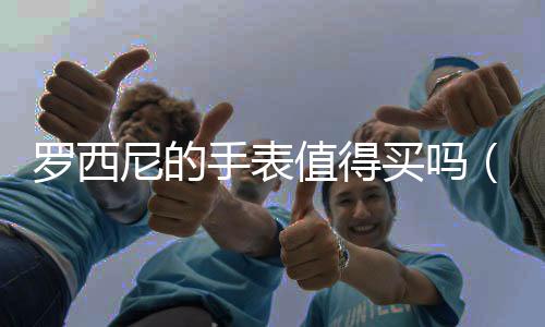 羅西尼的手表值得買嗎（羅西尼手表很掉檔次嗎）