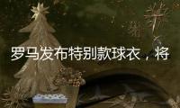羅馬發(fā)布特別款球衣，將在4月6號(hào)首都德比中亮相