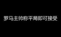 羅馬主帥稱平局即可接受 鋒霸號召全隊傾力應戰(zhàn)