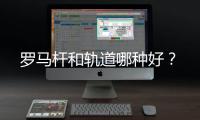 羅馬桿和軌道哪種好？