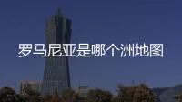 羅馬尼亞是哪個洲地圖