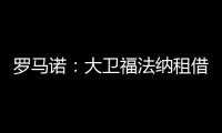 羅馬諾：大衛福法納租借加盟雅典AEK交易告吹