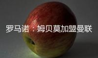 羅馬諾：姆貝莫加盟曼聯，here we go！
