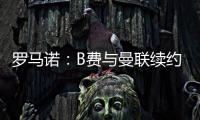 羅馬諾：B費與曼聯續約已達成協議將躋身隊內頂薪行列