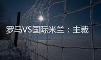 羅馬VS國際米蘭：主裁判德馬爾科