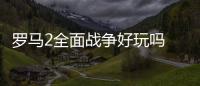 羅馬2全面戰爭好玩嗎 游戲新戰爭特性詳細介紹