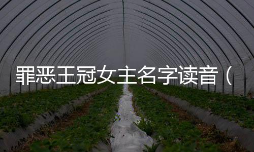 罪惡王冠女主名字讀音（罪之王冠）
