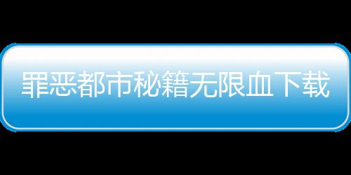 罪惡都市秘籍無限血下載（罪惡都市秘籍無限血）