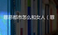 罪惡都市怎么和女人（罪惡都市怎么泡妞）