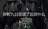 羿射九日歌頌了后羿什么的精神  后羿射日的神話故事