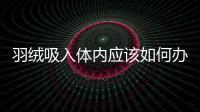 羽絨吸入體內應該如何辦