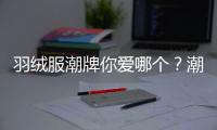 羽絨服潮牌你愛哪個？潮流圈熱門甄選羽絨服品牌都在這兒！