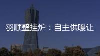 羽順壁掛爐：自主供暖讓煤改氣用戶更加溫暖