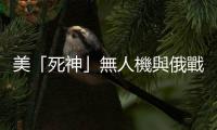 美「死神」無人機與俄戰機在敘利亞霍姆斯危險接近