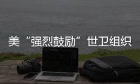 美“強(qiáng)烈鼓勵”世衛(wèi)組織邀臺參加世衛(wèi)大會 中方回應(yīng)