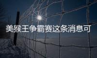 美猴王爭霸賽這條消息可靠嗎?