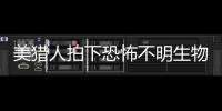 美獵人拍下恐怖不明生物 樣子異常恐怖