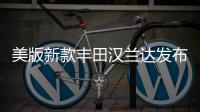 美版新款豐田漢蘭達發布 安全配置升級