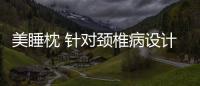 美睡枕 針對頸椎病設計的醫療枕