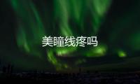 美瞳線疼嗎