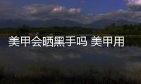 美甲會(huì)曬黑手嗎 美甲用什么燈比較好